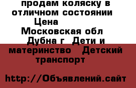 продам коляску в отличном состоянии › Цена ­ 10 500 - Московская обл., Дубна г. Дети и материнство » Детский транспорт   